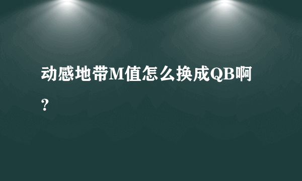 动感地带M值怎么换成QB啊？