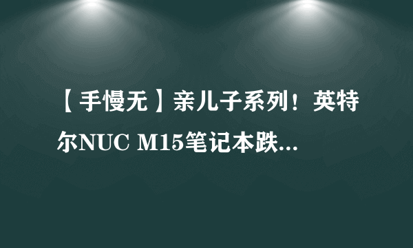 【手慢无】亲儿子系列！英特尔NUC M15笔记本跌破4000元