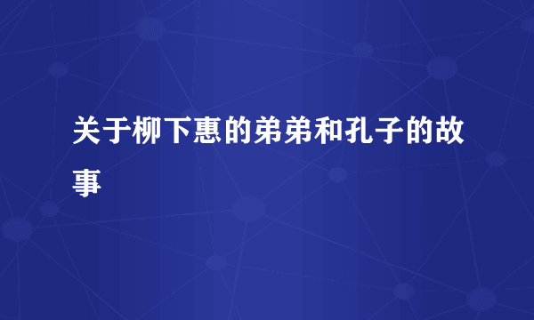 关于柳下惠的弟弟和孔子的故事