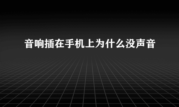 音响插在手机上为什么没声音