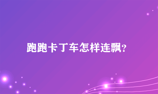 跑跑卡丁车怎样连飘？