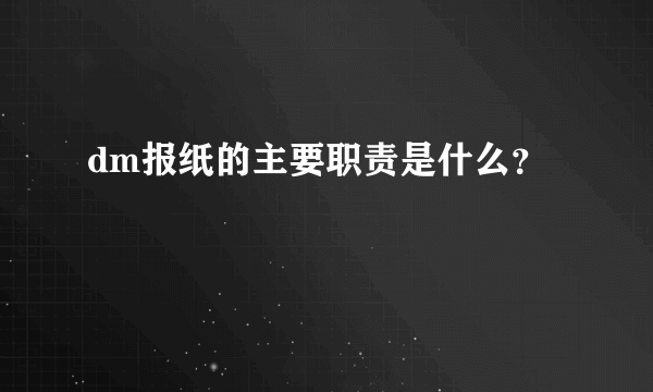 dm报纸的主要职责是什么？