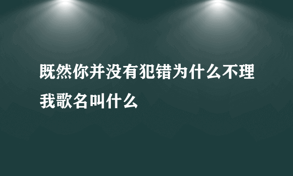 既然你并没有犯错为什么不理我歌名叫什么