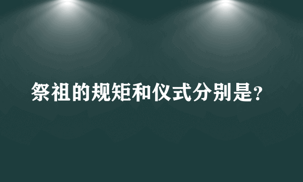 祭祖的规矩和仪式分别是？