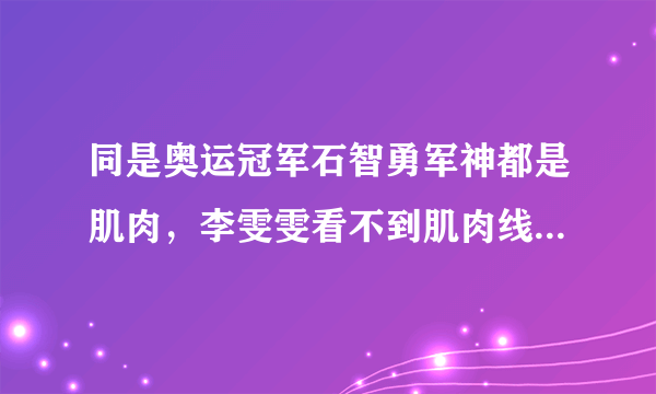 同是奥运冠军石智勇军神都是肌肉，李雯雯看不到肌肉线条为什么？