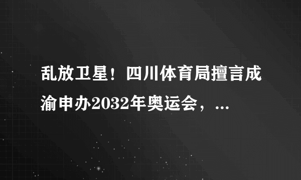 乱放卫星！四川体育局擅言成渝申办2032年奥运会，申奥流程都不懂