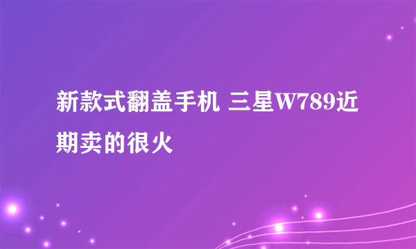 新款式翻盖手机 三星W789近期卖的很火