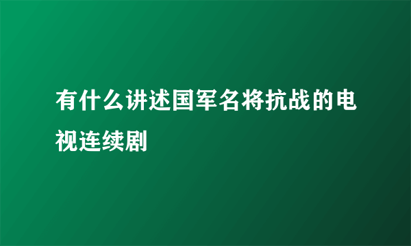 有什么讲述国军名将抗战的电视连续剧