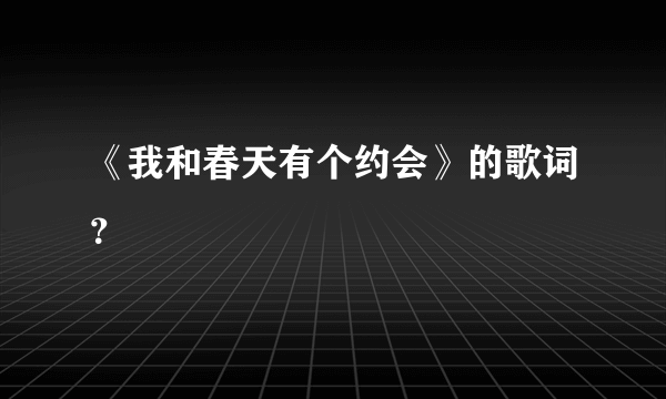 《我和春天有个约会》的歌词？