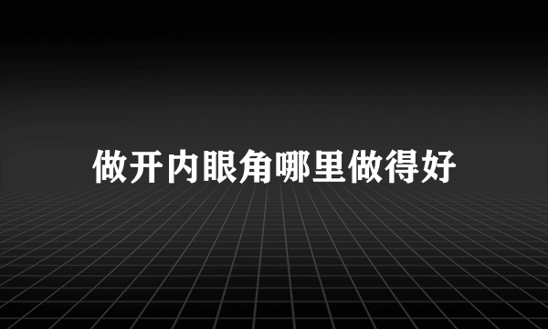 做开内眼角哪里做得好