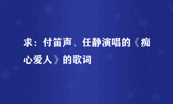 求：付笛声、任静演唱的《痴心爱人》的歌词