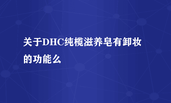 关于DHC纯榄滋养皂有卸妆的功能么