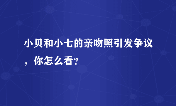 小贝和小七的亲吻照引发争议，你怎么看？