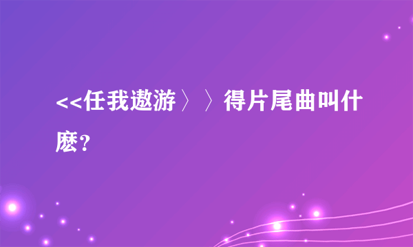 <<任我遨游〉〉得片尾曲叫什麽？