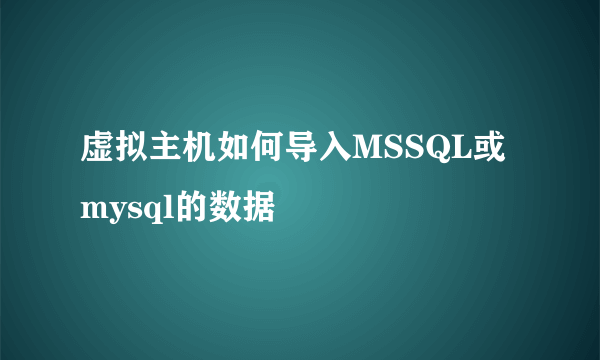 虚拟主机如何导入MSSQL或mysql的数据