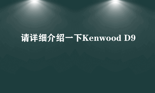 请详细介绍一下Kenwood D9