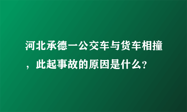 河北承德一公交车与货车相撞，此起事故的原因是什么？