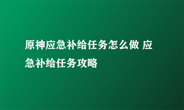 原神应急补给任务怎么做 应急补给任务攻略