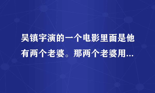 吴镇宇演的一个电影里面是他有两个老婆。那两个老婆用食物来害他让她中毒的电影叫什么。