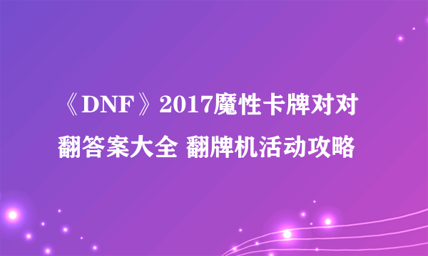 《DNF》2017魔性卡牌对对翻答案大全 翻牌机活动攻略