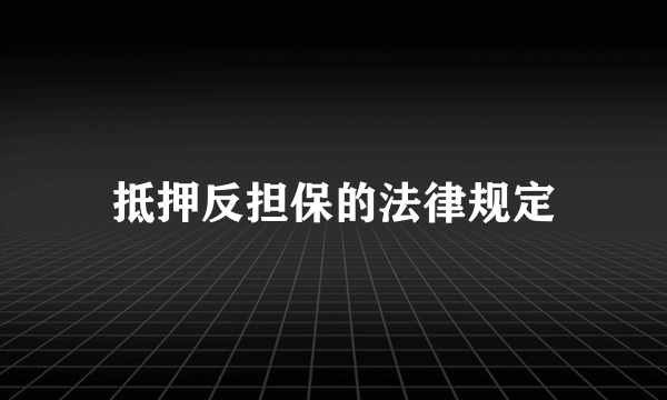 抵押反担保的法律规定