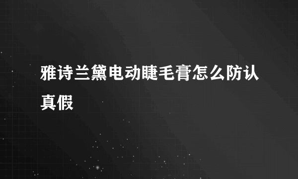 雅诗兰黛电动睫毛膏怎么防认真假