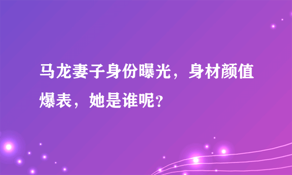 马龙妻子身份曝光，身材颜值爆表，她是谁呢？