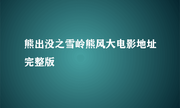 熊出没之雪岭熊风大电影地址完整版