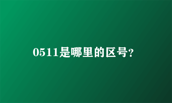 0511是哪里的区号？