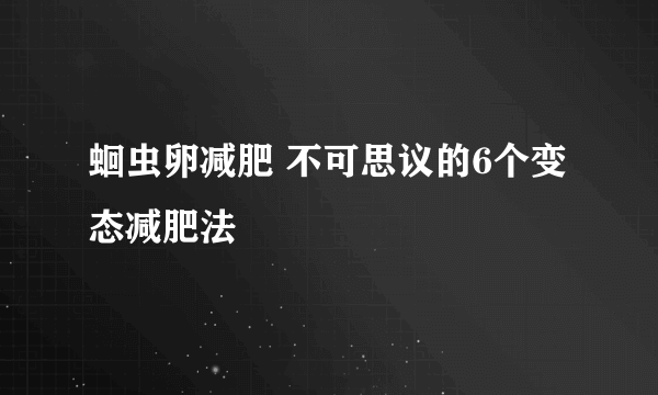 蛔虫卵减肥 不可思议的6个变态减肥法