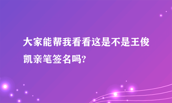 大家能帮我看看这是不是王俊凯亲笔签名吗?