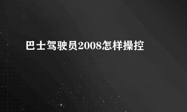 巴士驾驶员2008怎样操控