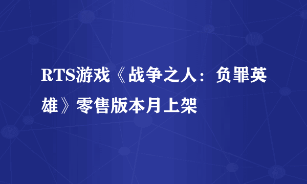 RTS游戏《战争之人：负罪英雄》零售版本月上架