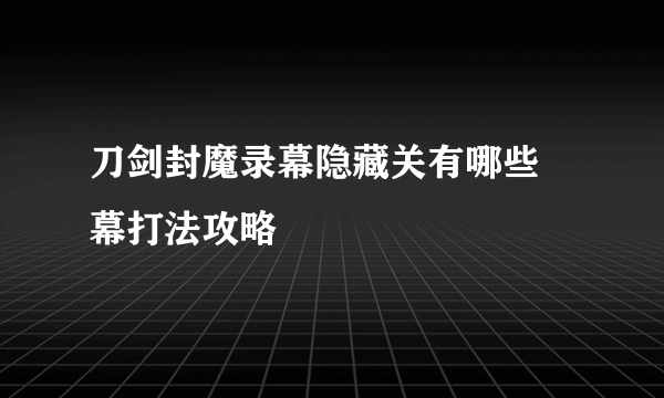 刀剑封魔录幕隐藏关有哪些 幕打法攻略