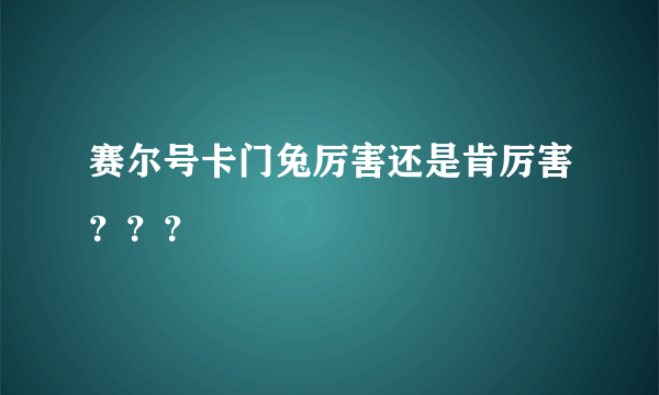 赛尔号卡门兔厉害还是肯厉害？？？