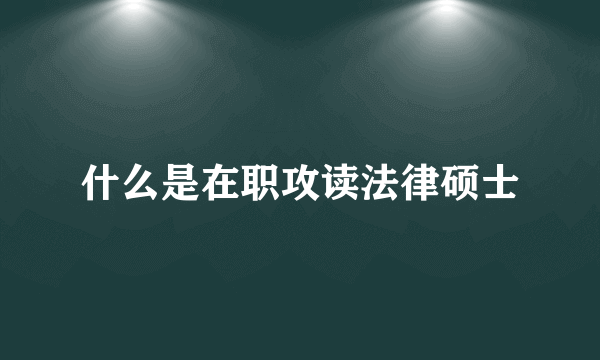 什么是在职攻读法律硕士