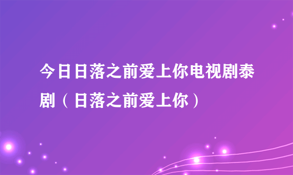 今日日落之前爱上你电视剧泰剧（日落之前爱上你）