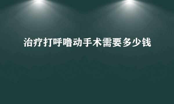 治疗打呼噜动手术需要多少钱