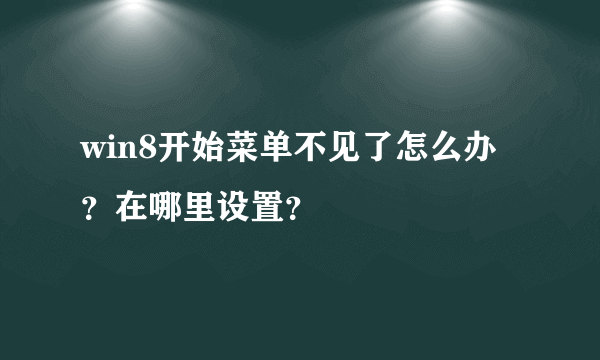 win8开始菜单不见了怎么办？在哪里设置？