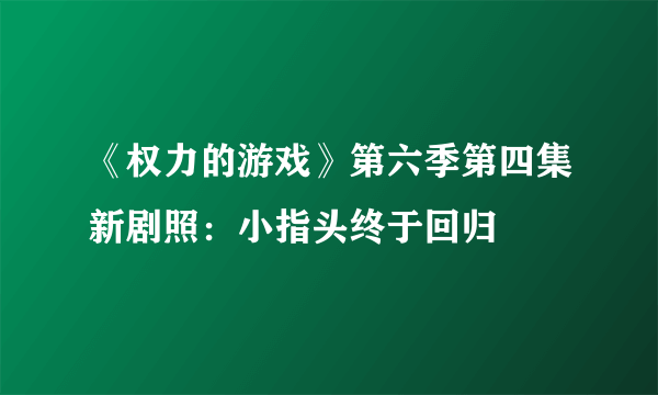 《权力的游戏》第六季第四集新剧照：小指头终于回归