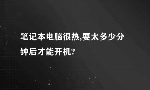 笔记本电脑很热,要太多少分钟后才能开机?