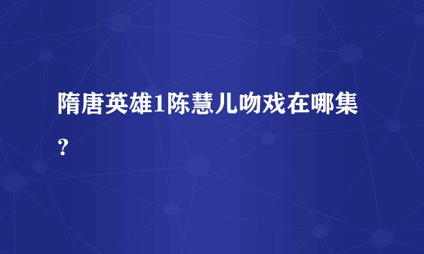 隋唐英雄1陈慧儿吻戏在哪集？