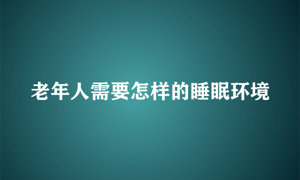 老年人需要怎样的睡眠环境