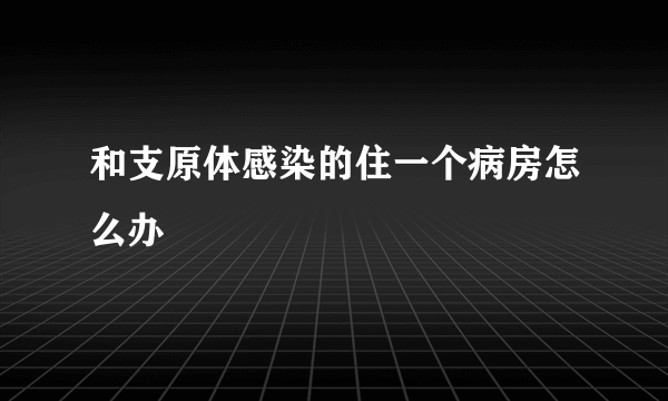 和支原体感染的住一个病房怎么办