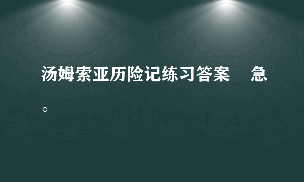 汤姆索亚历险记练习答案    急。