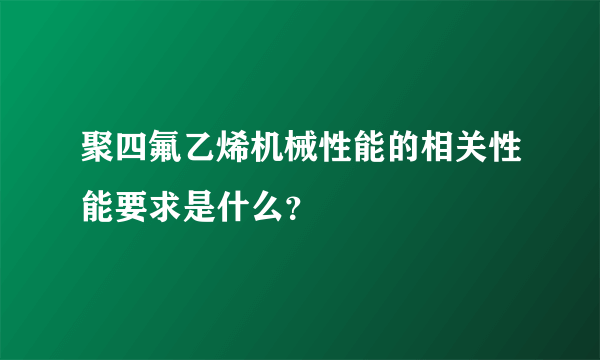 聚四氟乙烯机械性能的相关性能要求是什么？