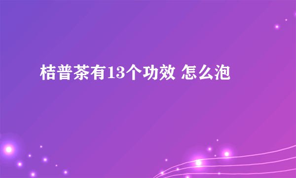 桔普茶有13个功效 怎么泡