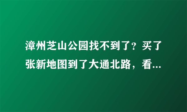 漳州芝山公园找不到了？买了张新地图到了大通北路，看见了芝山公园的指示牌，找不到啊！