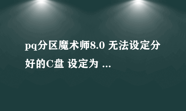 pq分区魔术师8.0 无法设定分好的C盘 设定为 ：设定为作用 ，在线等。