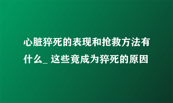 心脏猝死的表现和抢救方法有什么_ 这些竟成为猝死的原因